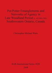 Pot/Potter Entanglements and Networks of Agency in Late Woodland Period (c. AD 900-1300) Southwestern Ontario, Canada, Watts Christopher Michael