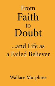 From Faith to Doubt...and Life as a Failed Believer, Murphree Wallace