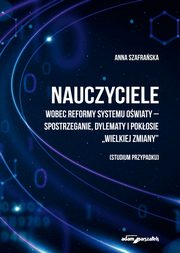 Nauczyciele wobec reformy systemu owiaty-spostrzeganie, dylematy i pokosie, Szafraska Anna