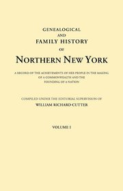 Genealogical and Family History of Northern New York. a Record of the Achievements of Her People in the Making of a Commonwealth and the Founding of a, 