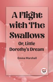 A Flight with the Swallows Or, Little Dorothy's Dream, Marshall Emma
