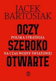 Oczy szeroko otwarte Polska strategia na czas wojny wiatowej, Bartosiak Jacek
