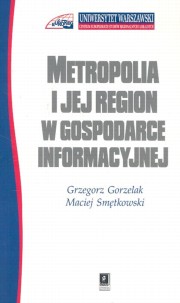 Metropolia i jej region w gospodarce informacyjnej, Gorzelak Grzegorz, Smtkowski Maciej