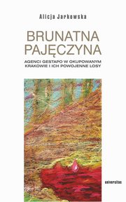 ksiazka tytu: Brunatna pajczyna. Agenci Gestapo w okupowanym Krakowie i ich powojenne losy autor: Jarkowska Alicja