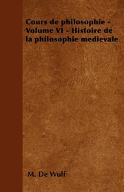 ksiazka tytu: Cours de philosophie - Volume VI - Histoire de la philosophie mdivale autor: Wulf M. De