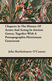 ksiazka tytu: Chapters In The History Of Actors And Acting In Ancient Greece, Together With A Prosopographia Histrionum Graecorum autor: O'Connor John Bartholomew