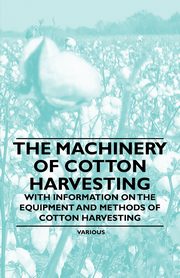 The Machinery of Cotton Harvesting - With Information on the Equipment and Methods of Cotton Harvesting, Various