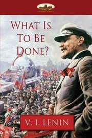 What Is To Be Done?, Lenin Vladimir Ilyich