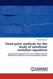 ksiazka tytu: Fixed Point Methods for the Study of Semilinear Evolution Equations autor: Manole Mihaela