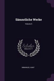 Smmtliche Werke; Volume 5, Kant Immanuel