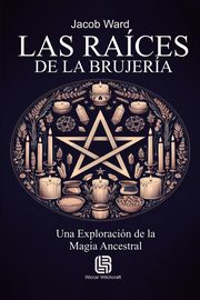 Las Races de la Brujera - Una Exploracin de la Magia Ancestral, Ward Jacob