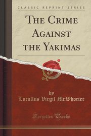 ksiazka tytu: The Crime Against the Yakimas (Classic Reprint) autor: McWhorter Lucullus Virgil