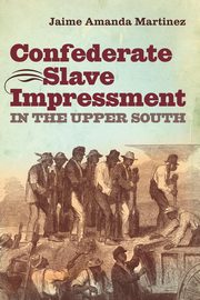 Confederate Slave Impressment in the Upper South, Martinez Jaime Amanda