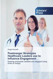 Postmerger Strategies Healthcare Leaders use to Influence Engagement, Kovarik Angie