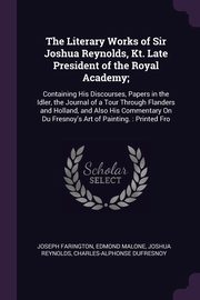 The Literary Works of Sir Joshua Reynolds, Kt. Late President of the Royal Academy;, Farington Joseph