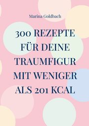 300 Rezepte fr deine Traumfigur mit weniger als 201 kcal, Goldbach Marina