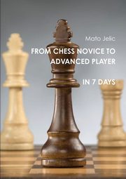 From Chess Novice to Advanced Player in 7 Days, Jelic Mato