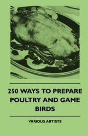 ksiazka tytu: 250 Ways to Prepare Poultry and Game Birds autor: Authors Various
