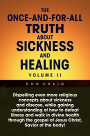 The Once-And-For-All Truth About Sickness and Healing, Craig Ron