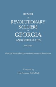 Roster of Revolutionary Soldiers in Georgia and Other States. Volume II. Georgia Society Daughters of the American Revolution, 