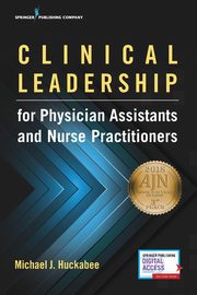 Clinical Leadership for Physician Assistants and Nurse Practitioners, Huckabee Michael PhD PA-C