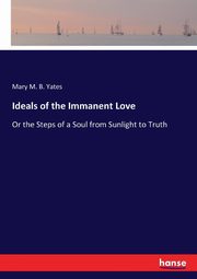 Ideals of the Immanent Love, Yates Mary M. B.