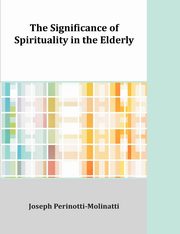 ksiazka tytu: The Significance of Spirituality in the Elderly autor: Perinotti-Molinatti Joseph