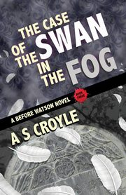 The Case of the Swan in the Fog - A Before Watson Novel - Book Three, Croyle A S