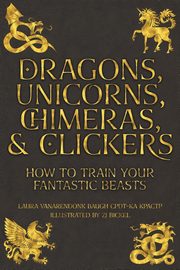 Dragons, Unicorns, Chimeras, and Clickers, Baugh Laura VanArendonk