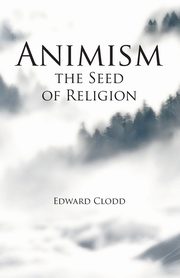 Animism, the Seed of Religion, Clodd Edward