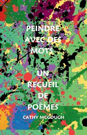 PEINDRE AVEC DES MOTS - UN RECUEIL DE PO?MES, McGough Cathy