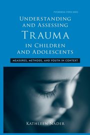 Understanding and Assessing Trauma in Children and Adolescents, Nader Kathleen