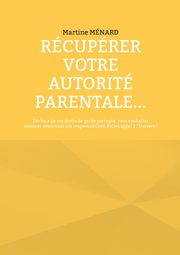 Rcuprer votre autorit parentale..., Mnard Martine