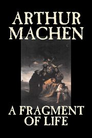 A Fragment of Life by Arthur Machen, Fiction, Classics, Literary, Fantasy, Machen Arthur