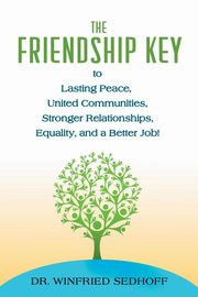 The Friendship Key to Lasting Peace, United Communities,Strong Relationships, Equality, and a Better Job, Sedhoff Winfried