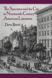 The Spectator and the City in Nineteenth Century American Literature, Brand Dana