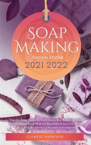 Soap Making Business Startup 2021-2022, Harrison Clement