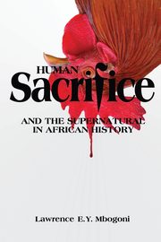 Human Sacrifice and the Supernatural in African History, Mbogoni Lawrence E. y.