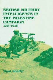 British Military Intelligence in the Palestine Campaign, 1914-1918, Sheffy Yigal
