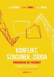 Konflikt, szacunek, zgoda Porozumienie bez przemocy w praktyce biznesowej, Berendt Joanna, Panas Monika, Lorenc Vesna