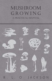 Mushroom Growing - A Practical Manual, Jackson R. L. O.