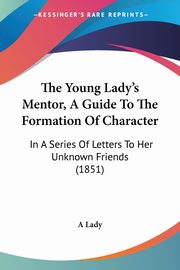 The Young Lady's Mentor, A Guide To The Formation Of Character, A Lady
