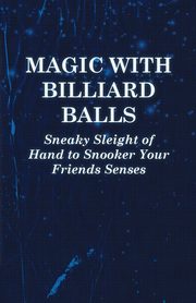 Magic with Billiard Balls - Sneaky Sleight of Hand to Snooker Your Friends Senses, Anon