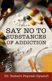 SAY NO TO SUBSTANCES OF ADDICTION, Peprah-Gyamfi Robert