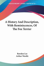 A History And Description, With Reminiscences, Of The Fox Terrier, Lee Rawdon