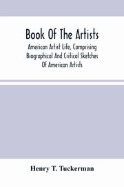 Book Of The Artists. American Artist Life, Comprising Biographical And Critical Sketches Of American Artists, T. Tuckerman Henry