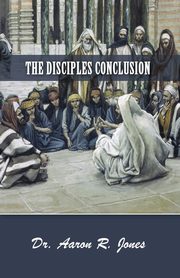The Disciples Conclusion, Jones Dr. Aaron R