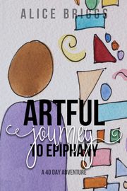 ksiazka tytu: Artful Journey to Epiphany autor: Briggs Alice