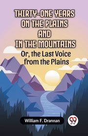 Thirty-One Years On The Plains And In The Mountains Or, The Last Voice From The Plains, F. Drannan William