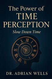 ksiazka tytu: The Power of Time Perception autor: Wells Dr. Adrian
